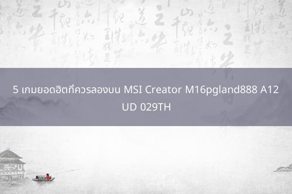 5 เกมยอดฮิตที่ควรลองบน MSI Creator M16pgland888 A1